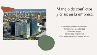 Manejo de conflictos
y crisis en la empresa.
-Conservando el sentido humano
-Manteniendo la austeridad
-Tomando riesgos
-Creatividad empresarial
-Buscando momentos de oportunidad
 