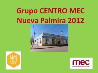 Grupo CENTRO MEC
Nueva Palmira 2012
 