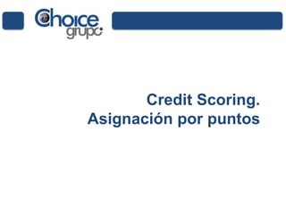 Credit Scoring.
Asignación por puntos
 