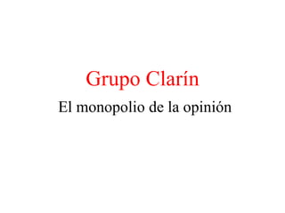 Grupo Clarín El monopolio de la opinión 