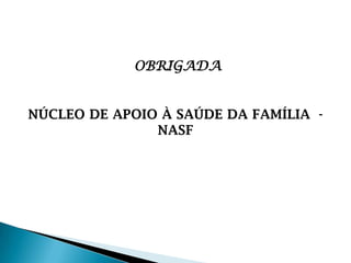 OBRIGADA
NÚCLEO DE APOIO À SAÚDE DA FAMÍLIA -
NASF
 