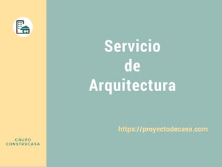 Servicio
de
Arquitectura
https://proyectodecasa.com
GRUPO
CONSTRUCASA
 