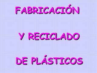 FABRICACIÓN Y RECICLADO DE PLÁSTICOS 