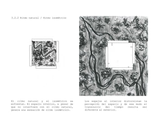 3.2.2 Ritmo natural / Ritmo isométrico
Los espejos al interior distorsionan la
percepción del espacio y de ese modo el
transcurrir del tiempo resulta ser
diferente al exterior.
enfrentan. El espacio interior, a pesar
El ritmo natural y el isométrico se
de
que no interfiere con el ritmo natural,
genera una sensación de ritmo isométrico.
 