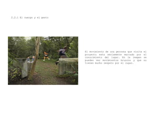 2.2.1 El cuerpo y el gesto
El movimiento de una persona que visita el
proyecto esta seriamente marcado por el
conocimiento del lugar. En la imagen se
pueden ver movimientos bruscos y que no
tienen mucho respeto por el lugar.
 