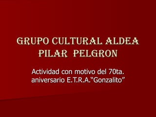 Grupo cultural aldea pilar  pelgron Actividad con motivo del 70ta. aniversario E.T.R.A.“Gonzalito” 