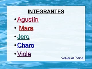 INTEGRANTES
●
AgustínAgustín,
●
MaraMara,
●
JeroJero,,
●
CharoCharo
●
VioleViole
Volver al Índice
 
