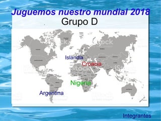 Juguemos nuestro mundial 2018
Grupo D
Islandia
.
Argentina
Croacia
Nigeria
Integrantes
 