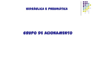 Hidráulica e Pneumática

GRUPO DE ACIONAMENTO

 