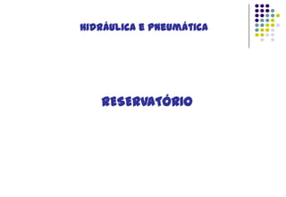 Hidráulica e Pneumática

RESERVATÓRIO

 