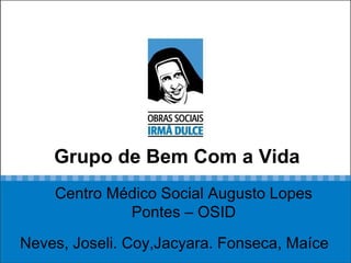 Grupo de Bem Com a Vida Neves, Joseli. Coy,Jacyara. Fonseca, Maíce Centro Médico Social Augusto Lopes Pontes – OSID 