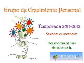 Grupo de Crecimiento Personal Temporada 2011-2012 Sesiones quincenales  Dos martes al mes  de 20 a 22 h. 