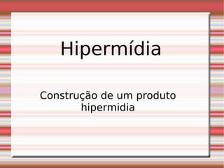 Hipermídia  Construção de um produto hipermidia 