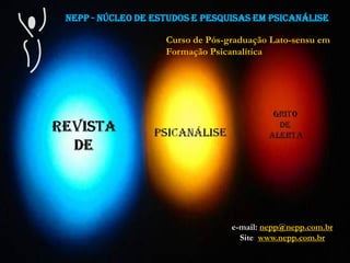 NEPP - NÚCLEO DE ESTUDOS E PESQUISAS EM PSICANÁLISE
Curso de Pós-graduação Lato-sensu em
Formação Psicanalítica
e-mail: nepp@nepp.com.br
Site: www.nepp.com.br
 