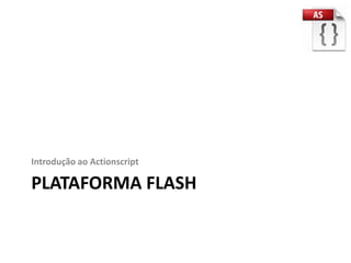 Introdução ao Actionscript

PLATAFORMA FLASH
 