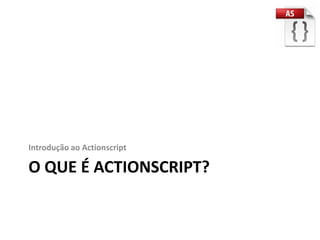 Introdução ao Actionscript

O QUE É ACTIONSCRIPT?
 
