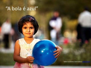 “A bola é azul”




                  Todos os direitos reservados a damonlynch
 