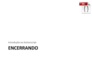 Introdução ao Actionscript

ENCERRANDO
 