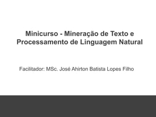 Pág: 1
Facilitador: MSc. José Ahirton Batista Lopes Filho
Minicurso - Mineração de Texto e
Processamento de Linguagem Natural
 