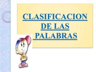 CLASIFICACION
DE LAS
PALABRAS
 