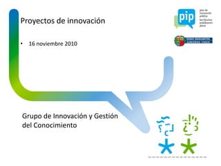 Proyectos de innovación

• 16 noviembre 2010




Grupo de Innovación y Gestión
del Conocimiento
 