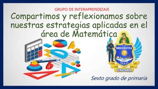Compartimos y reflexionamos sobre
nuestras estrategias aplicadas en el
área de Matemática
Sexto grado de primaria
GRUPO DE INTERAPRENDIZAJE
 