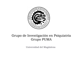 Grupo de Investigación en Psiquiatría
           Grupo PUMA

        Universidad del Magdalena
 