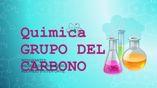 Quimica
GRUPO DEL
CARBONO
INTEGRANTES:
ANGIE PAOLA CHAMORRO
ROLANDO STEVEN ORTIZ
 