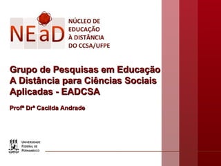 Grupo de Pesquisas em Educação
A Distância para Ciências Sociais
Aplicadas - EADCSA
Profª Drª Cacilda Andrade

 