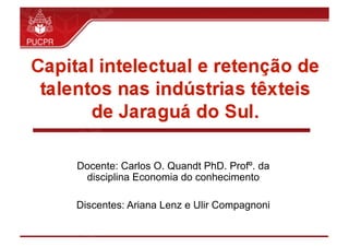 Docente: Carlos O. Quandt PhD. Profº. da
disciplina Economia do conhecimento
Discentes: Ariana Lenz e Ulir Compagnoni
 