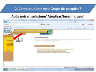 2. Como atualizar meu Grupo de pesquisa?

Após entrar, selecione”Atualizar/inserir grupo”.
 