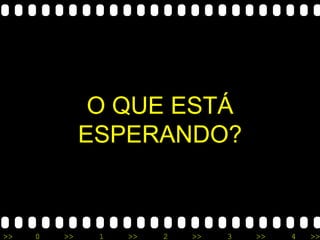 O QUE ESTÁ ESPERANDO? 