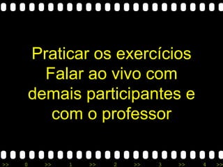 Praticar os exercícios Falar ao vivo com demais participantes e com o professor 