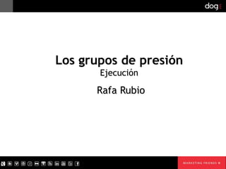 Los grupos de presión
    El contacto directo

       Rafa Rubio
 