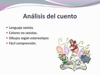 Análisis del cuento
 Lenguaje sexista.
 Colores no sexistas.
 Dibujos según estereotipos
 Fácil comprensión.
 