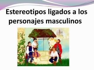Estereotipos ligados a los
personajes masculinos
 