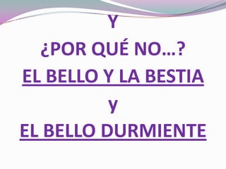 Y
¿POR QUÉ NO…?
EL BELLO Y LA BESTIA
y
EL BELLO DURMIENTE
 