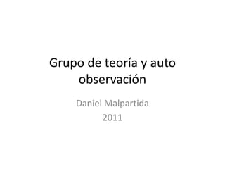 Grupo de teoría y auto
    observación
    Daniel Malpartida
          2011
 