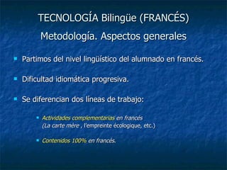 TECNOLOGÍA Bilingüe (FRANCÉS) Metodología. Aspectos generales ,[object Object],[object Object],[object Object],[object Object],[object Object],[object Object]