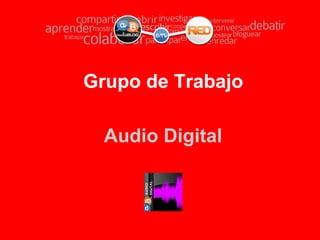 Grupo de Trabajo

  Audio Digital
 