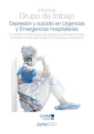 Grupo de trabajo
Informe
Junio2021
Depresión y suicidio en Urgencias
y Emergencias hospitalarias
Un análisis multidisciplinar para optimizar el abordaje de estos
pacientes sin descuidar la salud mental de los profesionales
 