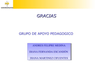 GRACIAS GRUPO DE APOYO PEDAGOGICO ANDRES FELIPRE MEDINA DIANA FERNANDA ESCANDÒN  DIANA MARTINEZ CIFUENTES 