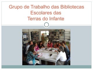 Grupo de Trabalho das Bibliotecas
         Escolares das
       Terras do Infante
 