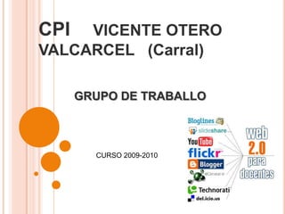 CPI     VICENTE OTERO VALCARCEL   (Carral) GRUPO DE TRABALLO  CURSO 2009-2010 