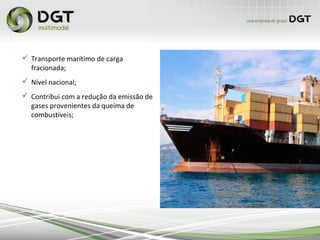 Transporte marítimo de carga
fracionada;
 Nível nacional;
 Contribui com a redução da emissão de
gases provenientes da queima de
combustíveis;
 