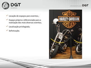  Locação de espaços para eventos.;
 Espaço próprio e diferenciado para a
realização dos mais diversos eventos;
 Localização privilegiada;
 Sofisticação.
 