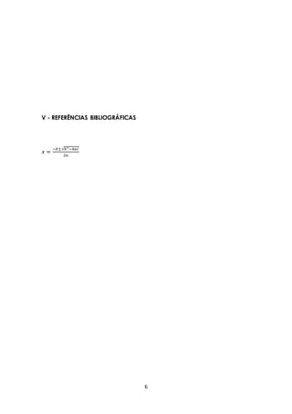 6 
V - REFERÊNCIAS BIBLIOGRÁFICAS 
푥 = −푏±√푏2−4푎푐 
2푎 
