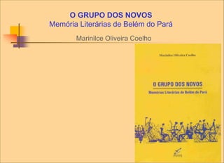 O GRUPO DOS NOVOS
Memória Literárias de Belém do Pará
Marinilce Oliveira Coelho
 