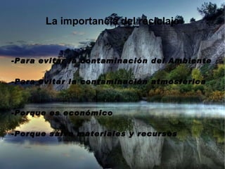 La importancia del reciclaje -Para evitar la contaminación del Ambiente -Para evitar la contaminación atmosférica -Porque es económico -Porque salva materiales y recursos 