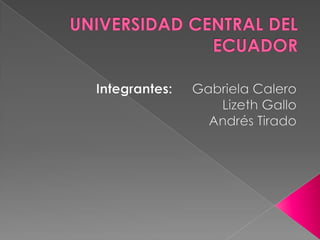 UNIVERSIDAD CENTRAL DEL ECUADOR Integrantes:	Gabriela Calero  Lizeth Gallo Andrés Tirado  